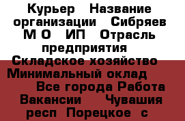 Курьер › Название организации ­ Сибряев М.О., ИП › Отрасль предприятия ­ Складское хозяйство › Минимальный оклад ­ 30 000 - Все города Работа » Вакансии   . Чувашия респ.,Порецкое. с.